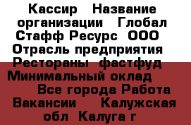 Кассир › Название организации ­ Глобал Стафф Ресурс, ООО › Отрасль предприятия ­ Рестораны, фастфуд › Минимальный оклад ­ 32 000 - Все города Работа » Вакансии   . Калужская обл.,Калуга г.